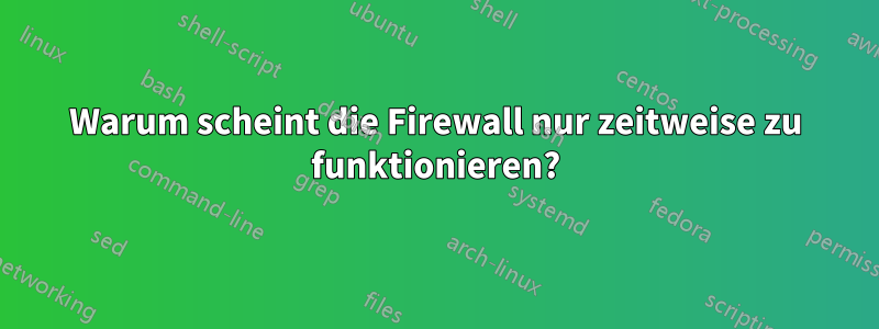 Warum scheint die Firewall nur zeitweise zu funktionieren?