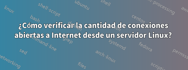 ¿Cómo verificar la cantidad de conexiones abiertas a Internet desde un servidor Linux?