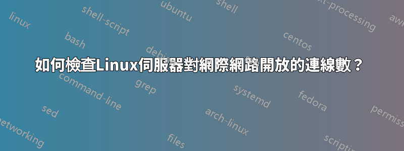 如何檢查Linux伺服器對網際網路開放的連線數？