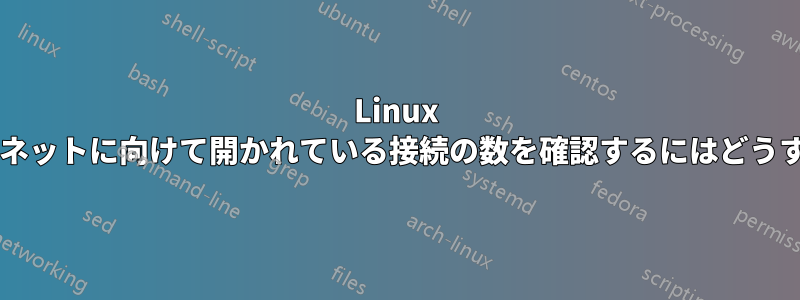 Linux サーバーからインターネットに向けて開かれている接続の数を確認するにはどうすればよいでしょうか?