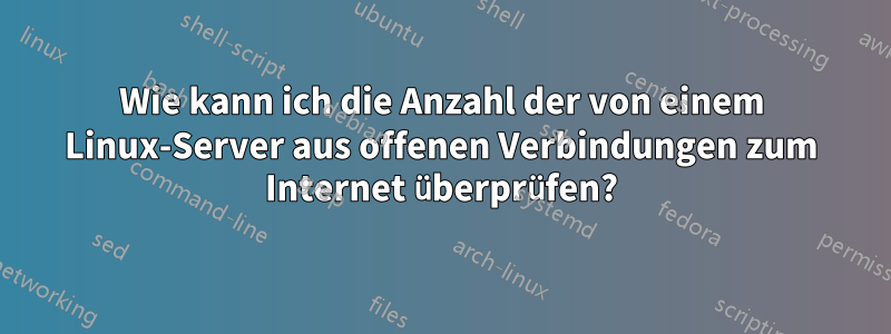 Wie kann ich die Anzahl der von einem Linux-Server aus offenen Verbindungen zum Internet überprüfen?