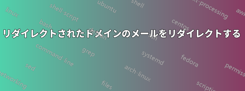 リダイレクトされたドメインのメールをリダイレクトする 