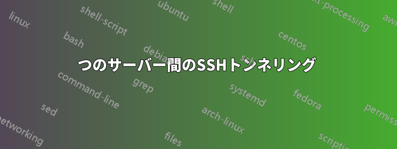 2つのサーバー間のSSHトンネリング