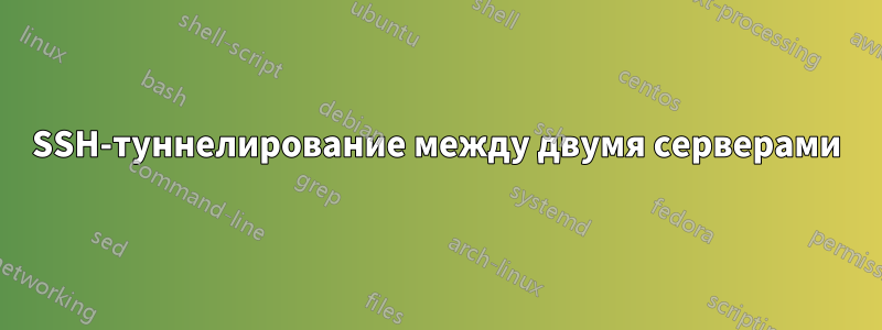 SSH-туннелирование между двумя серверами