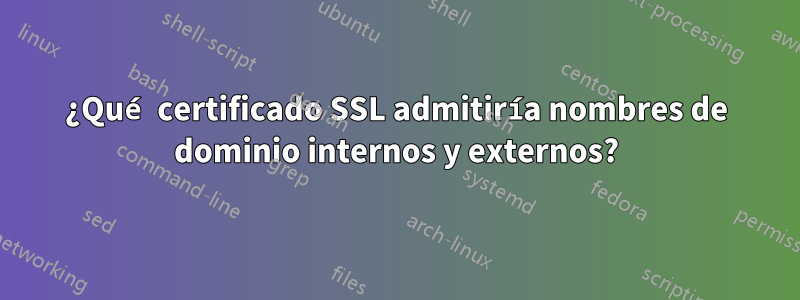 ¿Qué certificado SSL admitiría nombres de dominio internos y externos?