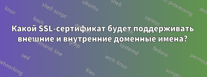 Какой SSL-сертификат будет поддерживать внешние и внутренние доменные имена?