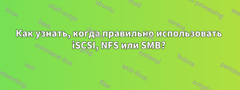 Как узнать, когда правильно использовать iSCSI, NFS или SMB?