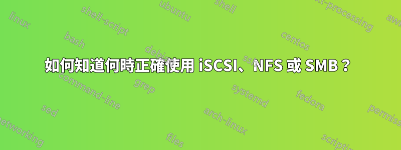 如何知道何時正確使用 iSCSI、NFS 或 SMB？