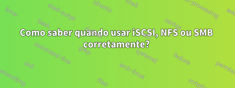 Como saber quando usar iSCSI, NFS ou SMB corretamente?