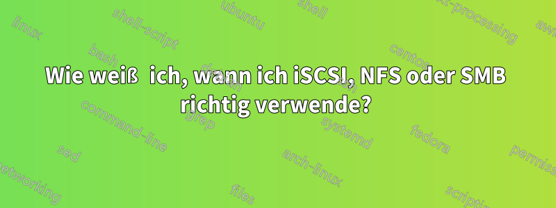 Wie weiß ich, wann ich iSCSI, NFS oder SMB richtig verwende?