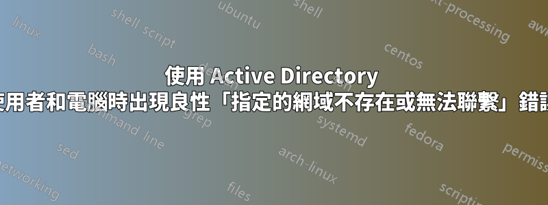 使用 Active Directory 使用者和電腦時出現良性「指定的網域不存在或無法聯繫」錯誤