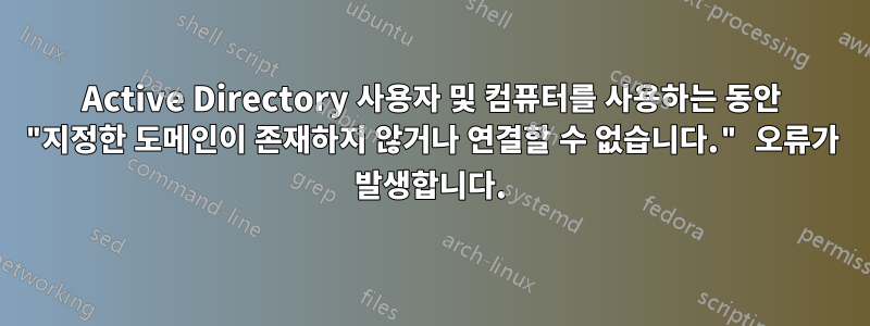 Active Directory 사용자 및 컴퓨터를 사용하는 동안 "지정한 도메인이 존재하지 않거나 연결할 수 없습니다." 오류가 발생합니다.