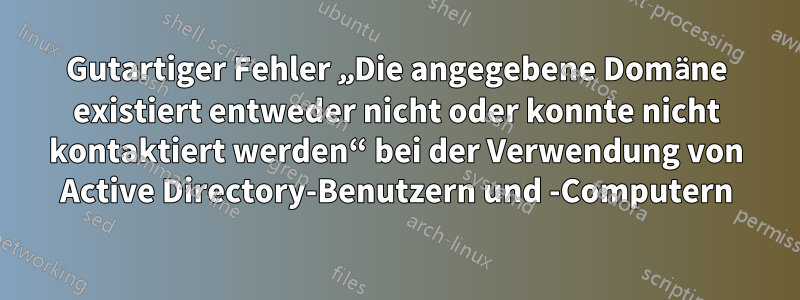 Gutartiger Fehler „Die angegebene Domäne existiert entweder nicht oder konnte nicht kontaktiert werden“ bei der Verwendung von Active Directory-Benutzern und -Computern