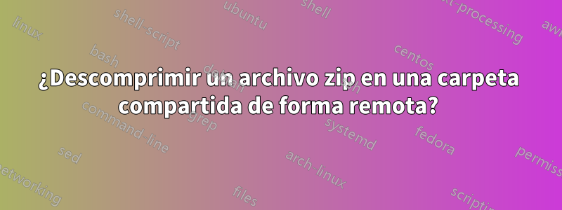 ¿Descomprimir un archivo zip en una carpeta compartida de forma remota?