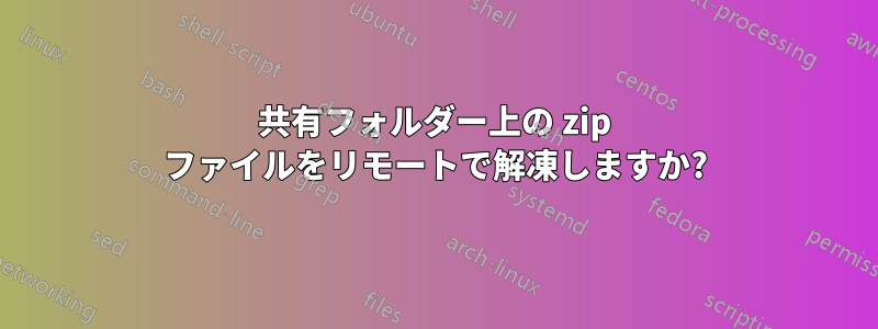 共有フォルダー上の zip ファイルをリモートで解凍しますか?