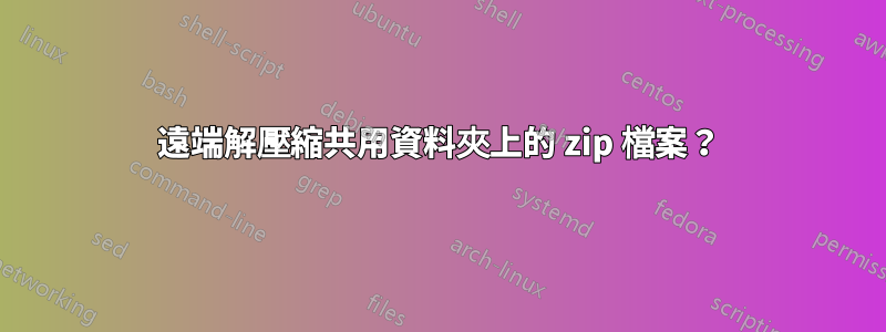 遠端解壓縮共用資料夾上的 zip 檔案？