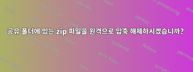 공유 폴더에 있는 zip 파일을 원격으로 압축 해제하시겠습니까?