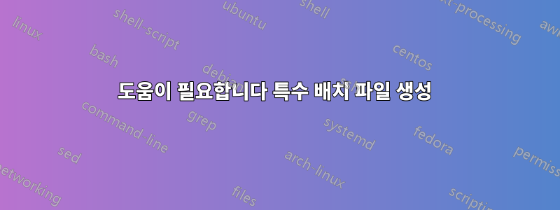 도움이 필요합니다 특수 배치 파일 생성 