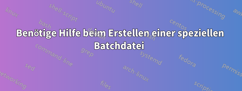 Benötige Hilfe beim Erstellen einer speziellen Batchdatei 