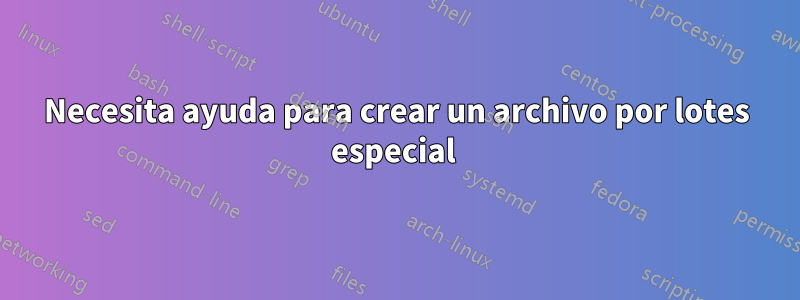 Necesita ayuda para crear un archivo por lotes especial 