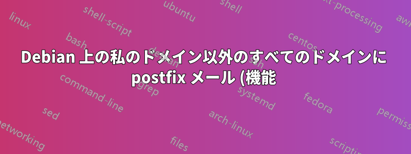 Debian 上の私のドメイン以外のすべてのドメインに postfix メール (機能) を送信します