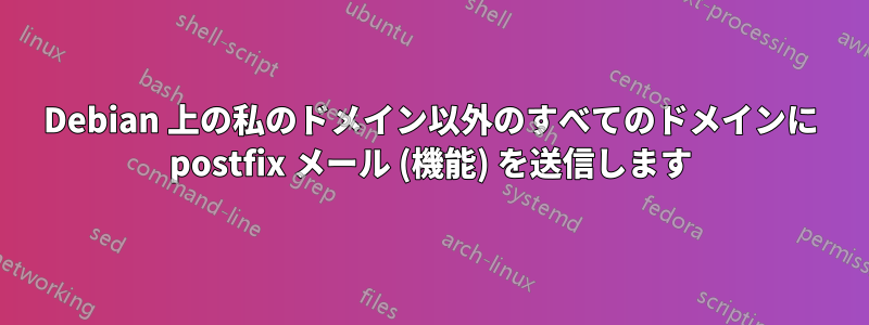 Debian 上の私のドメイン以外のすべてのドメインに postfix メール (機能) を送信します