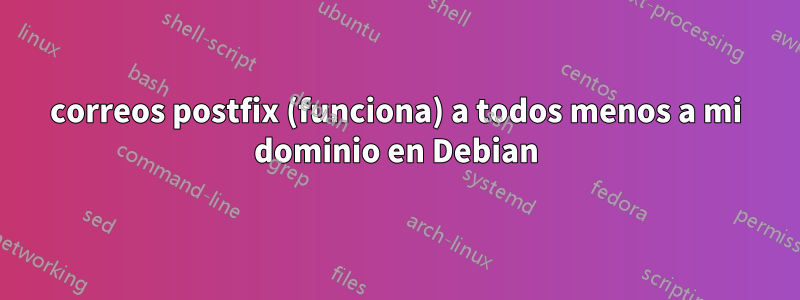 correos postfix (funciona) a todos menos a mi dominio en Debian