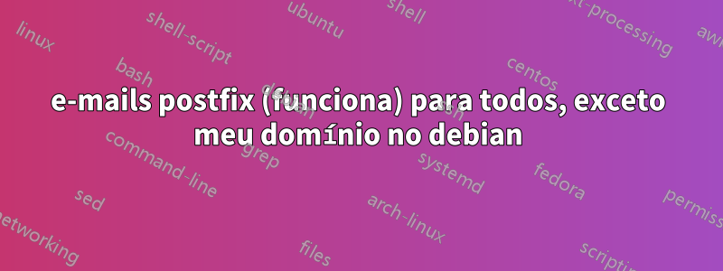 e-mails postfix (funciona) para todos, exceto meu domínio no debian