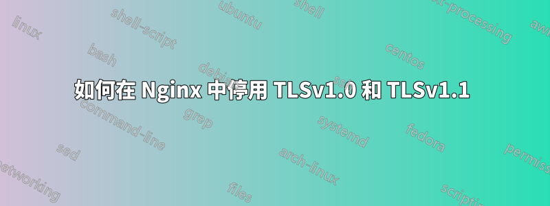 如何在 Nginx 中停用 TLSv1.0 和 TLSv1.1