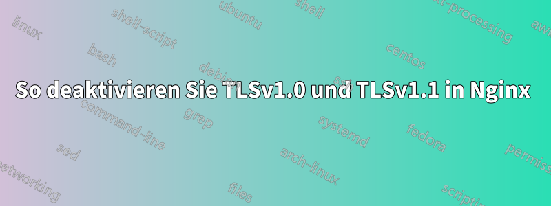 So deaktivieren Sie TLSv1.0 und TLSv1.1 in Nginx