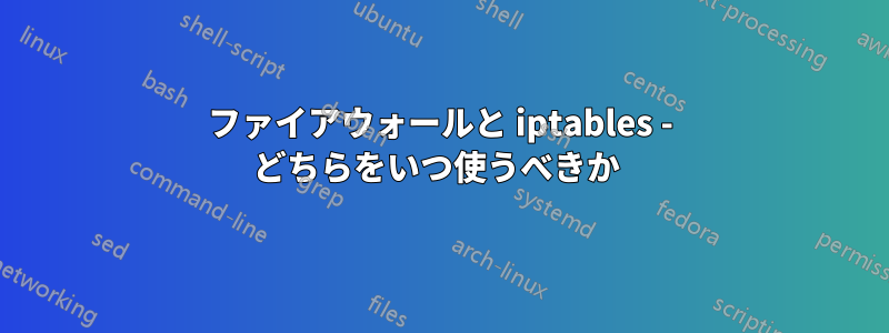 ファイアウォールと iptables - どちらをいつ使うべきか 