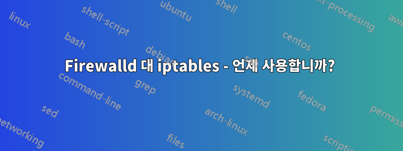 Firewalld 대 iptables - 언제 사용합니까?