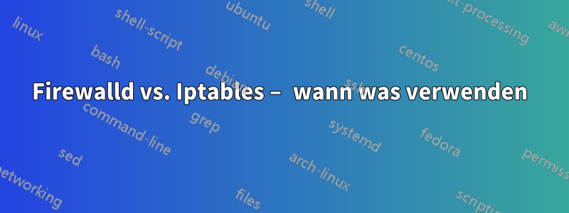 Firewalld vs. Iptables – wann was verwenden 