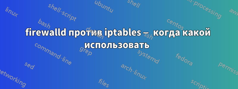 firewalld против iptables — когда какой использовать 