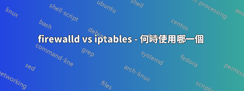 firewalld vs iptables - 何時使用哪一個