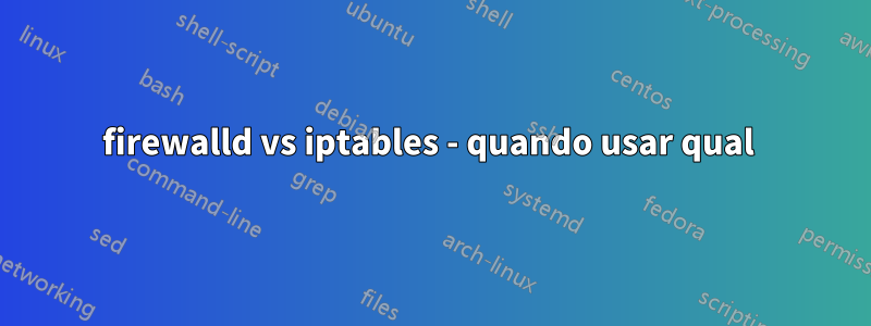 firewalld vs iptables - quando usar qual 