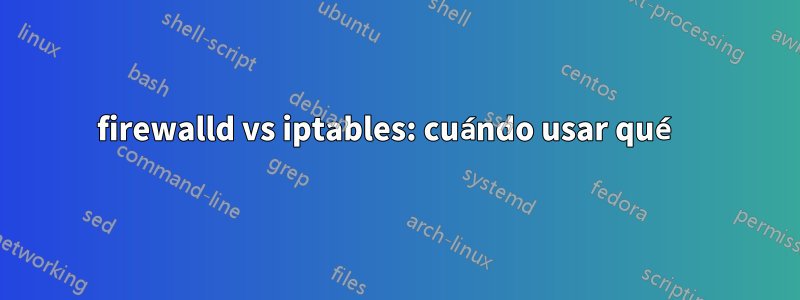 firewalld vs iptables: cuándo usar qué 