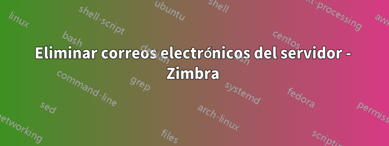 Eliminar correos electrónicos del servidor - Zimbra