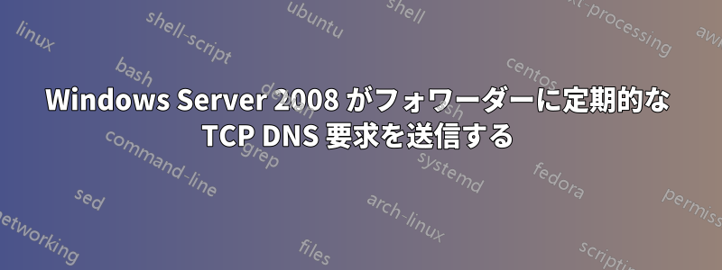 Windows Server 2008 がフォワーダーに定期的な TCP DNS 要求を送信する