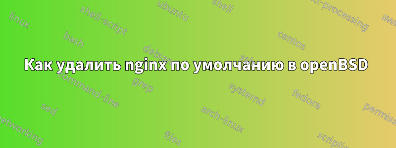 Как удалить nginx по умолчанию в openBSD