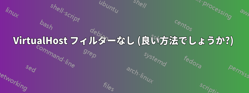 VirtualHost フィルターなし (良い方法でしょうか?)