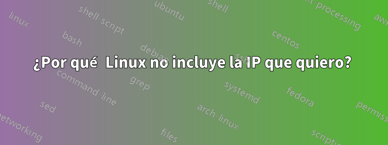 ¿Por qué Linux no incluye la IP que quiero?