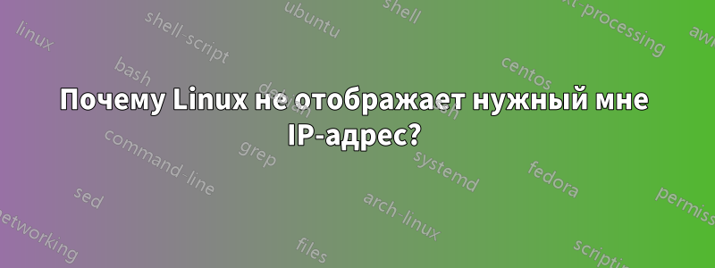 Почему Linux не отображает нужный мне IP-адрес?