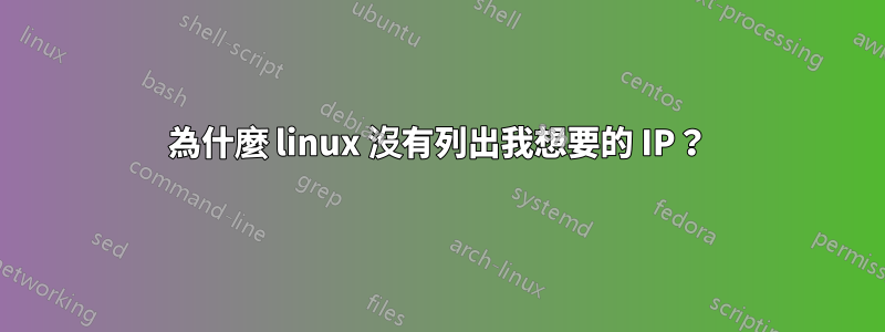 為什麼 linux 沒有列出我想要的 IP？