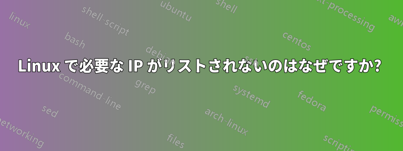 Linux で必要な IP がリストされないのはなぜですか?