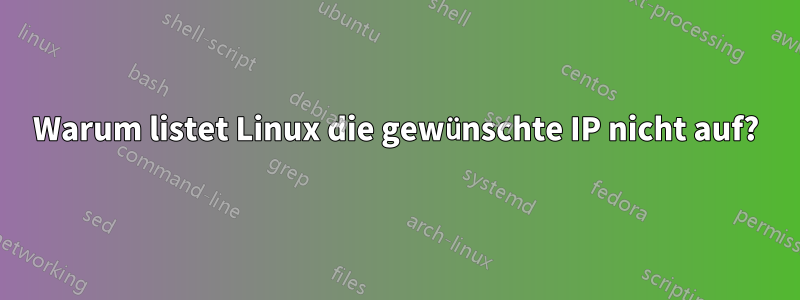 Warum listet Linux die gewünschte IP nicht auf?