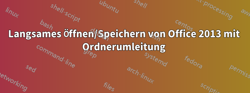 Langsames Öffnen/Speichern von Office 2013 mit Ordnerumleitung