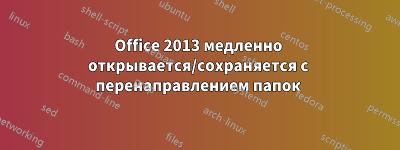 Office 2013 медленно открывается/сохраняется с перенаправлением папок