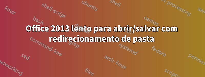 Office 2013 lento para abrir/salvar com redirecionamento de pasta