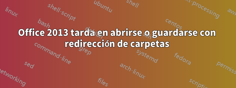 Office 2013 tarda en abrirse o guardarse con redirección de carpetas